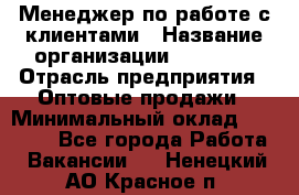 Менеджер по работе с клиентами › Название организации ­ Ulmart › Отрасль предприятия ­ Оптовые продажи › Минимальный оклад ­ 40 000 - Все города Работа » Вакансии   . Ненецкий АО,Красное п.